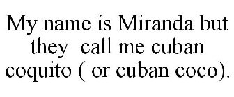 MY NAME IS MIRANDA BUT THEY CALL ME CUBAN COQUITO ( OR CUBAN COCO).