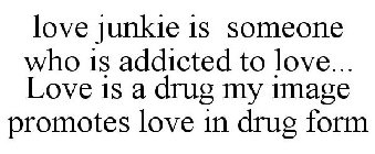 LOVE JUNKIE IS SOMEONE WHO IS ADDICTED TO LOVE... LOVE IS A DRUG MY IMAGE PROMOTES LOVE IN DRUG FORM