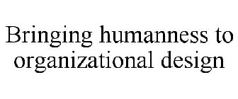 BRINGING HUMANNESS TO ORGANIZATIONAL DESIGN