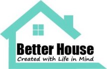 BETTER HOUSE CREATED WITH LIFE IN MIND
