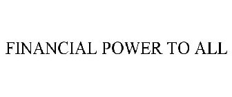 FINANCIAL POWER TO ALL