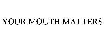 YOUR MOUTH MATTERS
