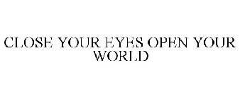 CLOSE YOUR EYES OPEN YOUR WORLD