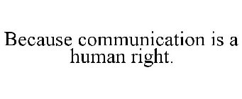 BECAUSE COMMUNICATION IS A HUMAN RIGHT.
