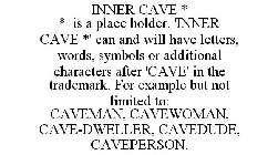 INNER CAVE * * IS A PLACE HOLDER. 'INNER CAVE *' CAN AND WILL HAVE LETTERS, WORDS, SYMBOLS OR ADDITIONAL CHARACTERS AFTER 'CAVE' IN THE TRADEMARK. FOR EXAMPLE BUT NOT LIMITED TO: CAVEMAN, CAVEWOMAN, C