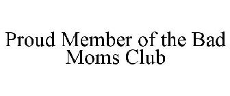 PROUD MEMBER OF THE BAD MOMS CLUB