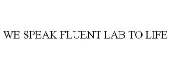 WE SPEAK FLUENT LAB TO LIFE