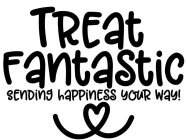 TREAT FANTASTIC, SENDING HAPPINESS YOUR WAY!