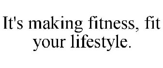 IT'S MAKING FITNESS, FIT YOUR LIFESTYLE.