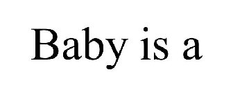 BABY IS A
