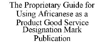 THE PROPRIETARY GUIDE FOR USING AFRICANESE AS A PRODUCT GOOD SERVICE DESIGNATION MARK PUBLICATION