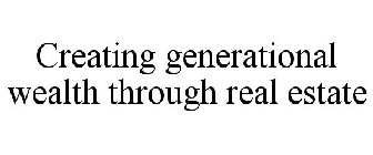 CREATING GENERATIONAL WEALTH THROUGH REAL ESTATE