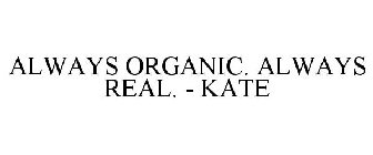 ALWAYS ORGANIC. ALWAYS REAL. - KATE