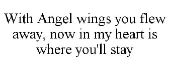 WITH ANGEL WINGS YOU FLEW AWAY, NOW IN MY HEART IS WHERE YOU'LL STAY
