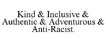 KIND & INCLUSIVE & AUTHENTIC & ADVENTUROUS & ANTI-RACIST.