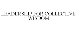 LEADERSHIP FOR COLLECTIVE WISDOM