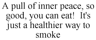 A PULL OF INNER PEACE, SO GOOD, YOU CAN EAT! IT'S JUST A HEALTHIER WAY TO SMOKE