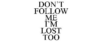 DON'T FOLLOW ME I'M LOST TOO