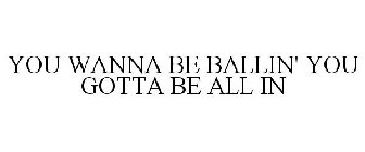 YOU WANNA BE BALLIN' YOU GOTTA BE ALL IN