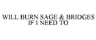 WILL BURN SAGE AND BRIDGES IF I NEED TO