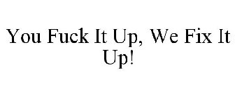 YOU FUCK IT UP, WE FIX IT UP!
