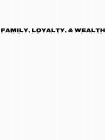 FAMILY, LOYALTY, & WEALTH
