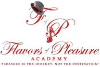 F OF P FLAVORS OF PLEASURE ACADEMY PLEASURE IS THE JOURNEY, NOT THE DESTINATION!
