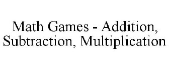MATH GAMES - ADDITION, SUBTRACTION, MULTIPLICATION