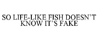SO LIFE-LIKE FISH DOESN'T KNOW IT'S FAKE