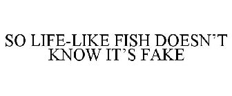 SO LIFE-LIKE FISH DOESN'T KNOW IT'S FAKE