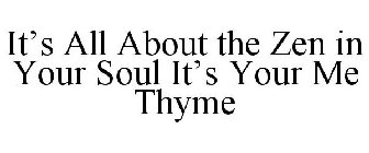 IT'S ALL ABOUT THE ZEN IN YOUR SOUL IT'S YOUR ME THYME
