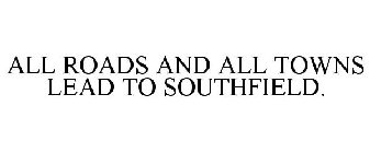 ALL ROADS AND ALL TOWNS LEAD TO SOUTHFIELD.