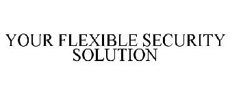 YOUR FLEXIBLE SECURITY SOLUTION