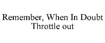 REMEMBER, WHEN IN DOUBT THROTTLE OUT