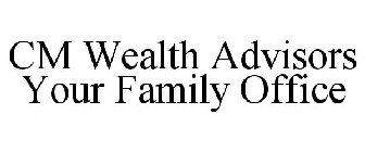 CM WEALTH ADVISORS YOUR FAMILY OFFICE