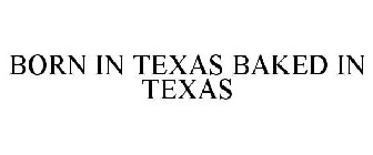 BORN IN TEXAS BAKED IN TEXAS