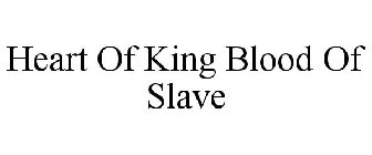 HEART OF A KING BLOOD OF A SLAVE