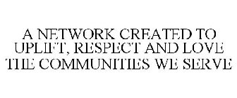 A NETWORK CREATED TO UPLIFT, RESPECT AND LOVE THE COMMUNITIES WE SERVE