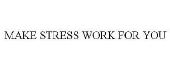 MAKE STRESS WORK FOR YOU