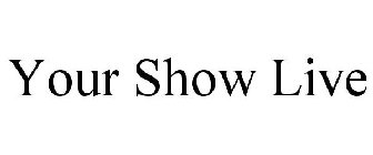 YOUR SHOW LIVE