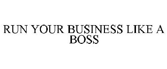 RUN YOUR BUSINESS LIKE A BOSS