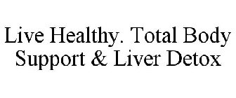LIVE HEALTHY. TOTAL BODY SUPPORT & LIVER DETOX