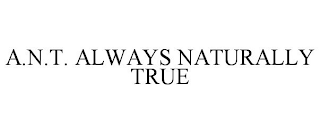 A.N.T. ALWAYS NATURALLY TRUE