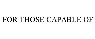 FOR THOSE CAPABLE OF