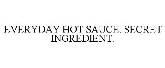 EVERYDAY HOT SAUCE. SECRET INGREDIENT.