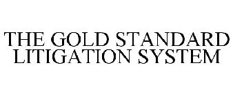 THE GOLD STANDARD LITIGATION SYSTEM