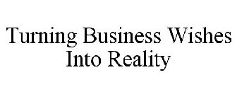 TURNING BUSINESS WISHES INTO REALITY