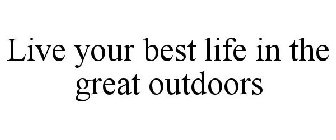 LIVE YOUR BEST LIFE IN THE GREAT OUTDOORS