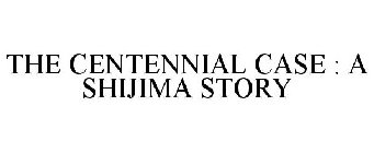 THE CENTENNIAL CASE : A SHIJIMA STORY