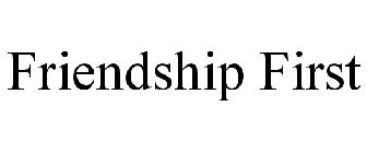 FRIENDSHIP FIRST